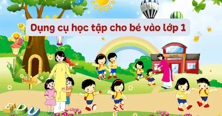 Dụng Cụ Học Tập Lớp 1 Gồm Những Gì? Chuẩn Bị Cho Bé 6 Tuổi Đi Học Dụng Cụ Học Tập Lớp 1 Gồm Những Gì? Chuẩn Bị Cho Bé 6 Tuổi Đi Học