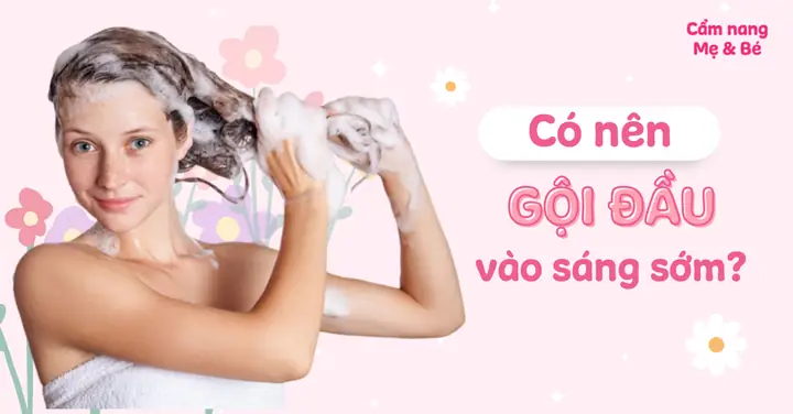 Có Nên Gội Đầu Vào Sáng Sớm? Gội Vào Giờ Nào Thì Tốt? Có Nên Gội Đầu Vào Sáng Sớm? Gội Vào Giờ Nào Thì Tốt?