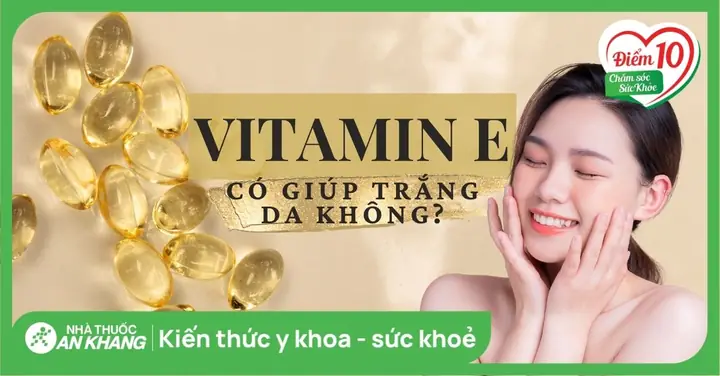 Vitamin E Có Giúp Trắng Da Không? Cách Làm Trắng Da Bằng Vitamin E Vitamin E Có Giúp Trắng Da Không? Cách Làm Trắng Da Bằng Vitamin E