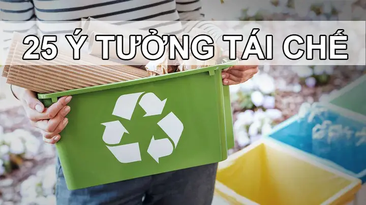 25+ Ý Tưởng Tái Chế Độc Đáo Từ Vật Dụng Đơn Giản Nhất