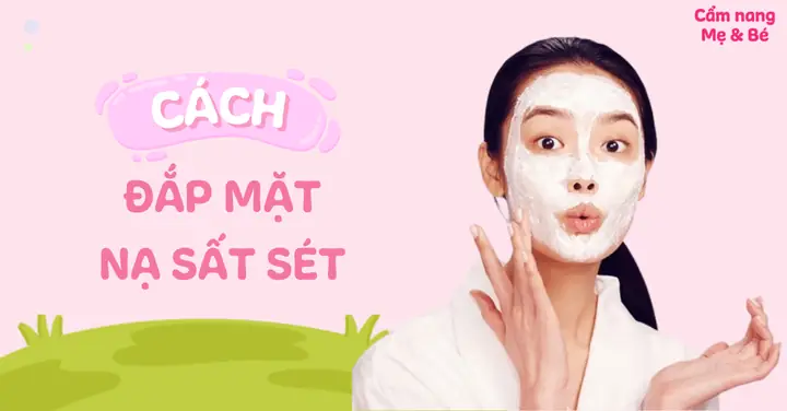 Cách Đắp Mặt Nạ Đất Sét Chăm Sóc Da Đúng Chuẩn, Hiệu Quả Nhất