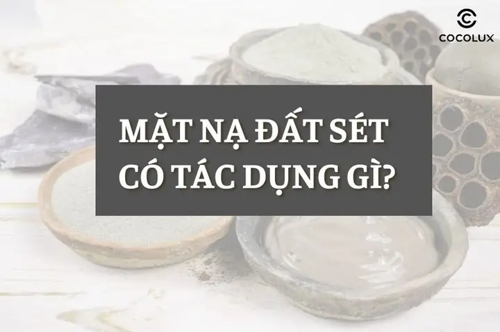 Mặt Nạ Đất Sét Có Tác Dụng Gì? Cách Dùng Mặt Nạ Đất Sét Đúng Chuẩn