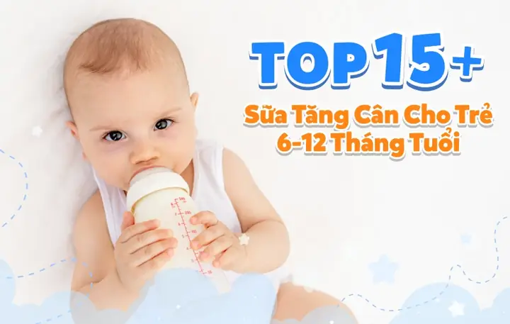 Top 14 Sữa Tăng Cân Cho Trẻ 6-12 Tháng Giàu Dưỡng Chất, Thơm Ngon
