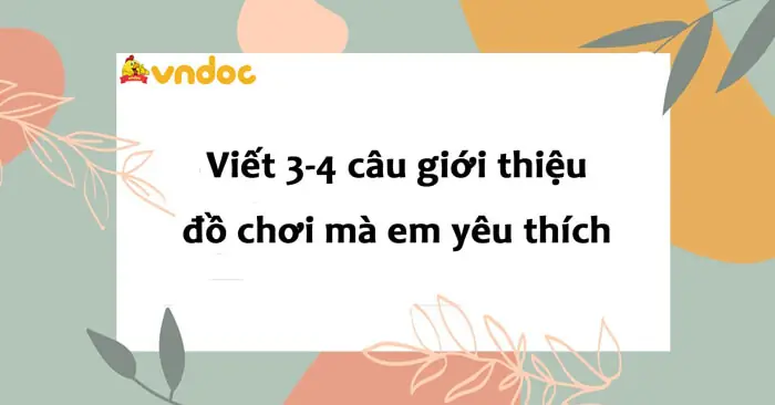 Viết 3-4 Câu Giới Thiệu Một Đồ Chơi Mà Em Yêu Thích Lớp 2 - Vndoc.com