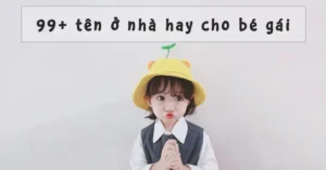 500+ Tên Ở Nhà Cho Bé Gái Dễ Thương, Ấn Tượng Và Ý Nghĩa Năm 2025