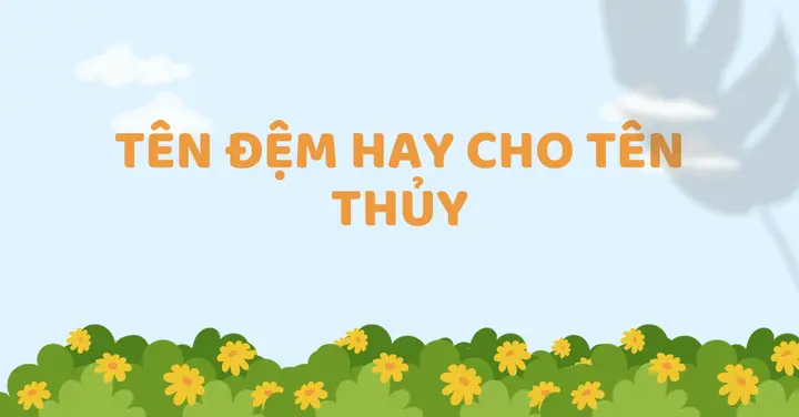 100+ Tên Đệm Hay Cho Tên Thủy Sâu Sắc Và Ấn Tượng 100+ Tên Đệm Hay Cho Tên Thủy Sâu Sắc Và Ấn Tượng